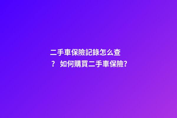 二手車保險記錄怎么查？ 如何購買二手車保險？